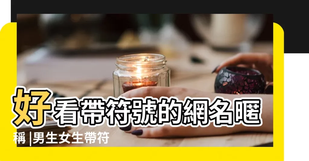 好看帶符號的網名暱稱 |男生女生帶符號暱稱 |好看吸引人帶符號的網名大全 |【個性好看帶符號的網名大全】