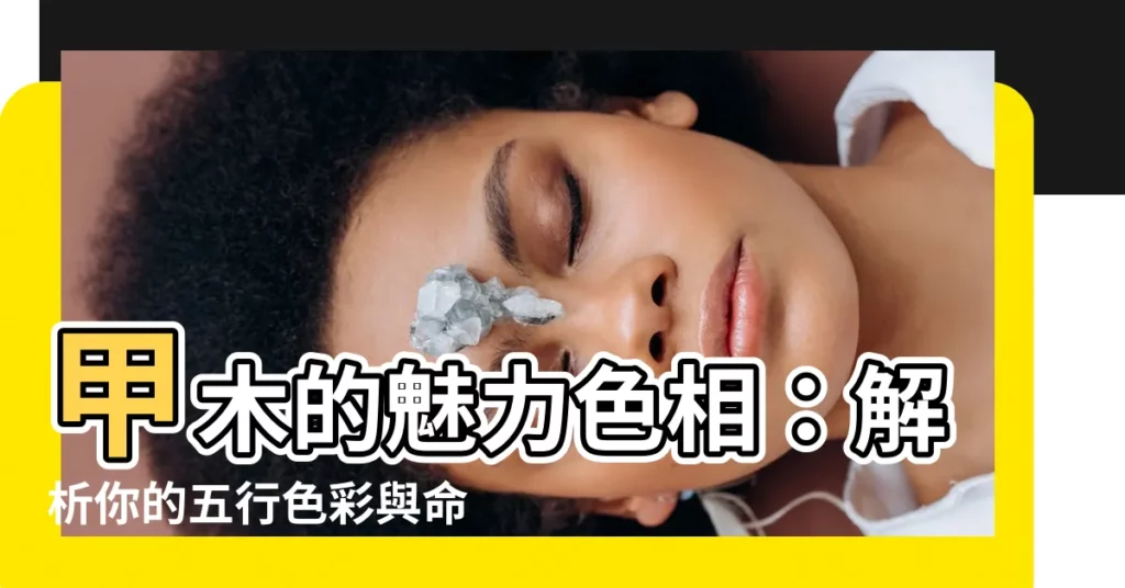 【甲木 顏色】甲木的魅力色相：解析你的五行色彩與命格性格！