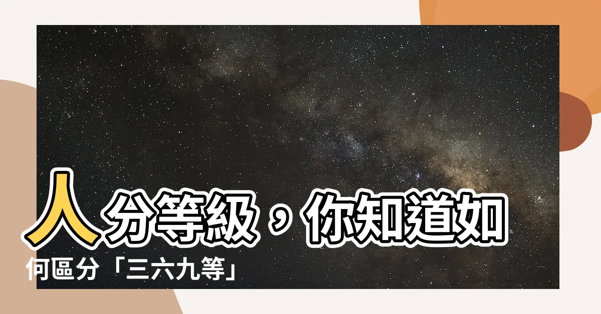 【人分等級】人分等級，你知道如何區分「三六九等」嗎？