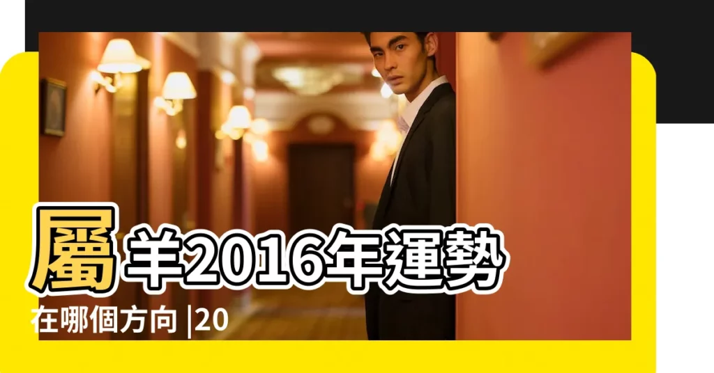 屬羊2016年運勢在哪個方向 |2016年屬羊家居旺運方位分析 |2016年屬羊旺運方位 |【2016年屬羊的貴人方位】