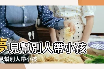 【夢見幫別人帶孩子是什麼意思是什麼意思】夢見幫別人帶小孩 |夢見幫別人帶小孩 |夢見幫別人帶小孩是什麼意思預兆 |