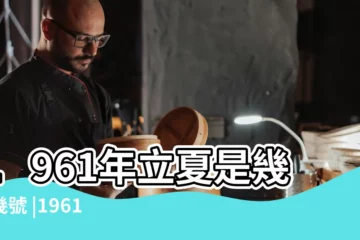 【1961年立夏時刻】1961年立夏是幾月幾號 |1961年什麼時候立夏 |1961年立夏是農曆幾月 |