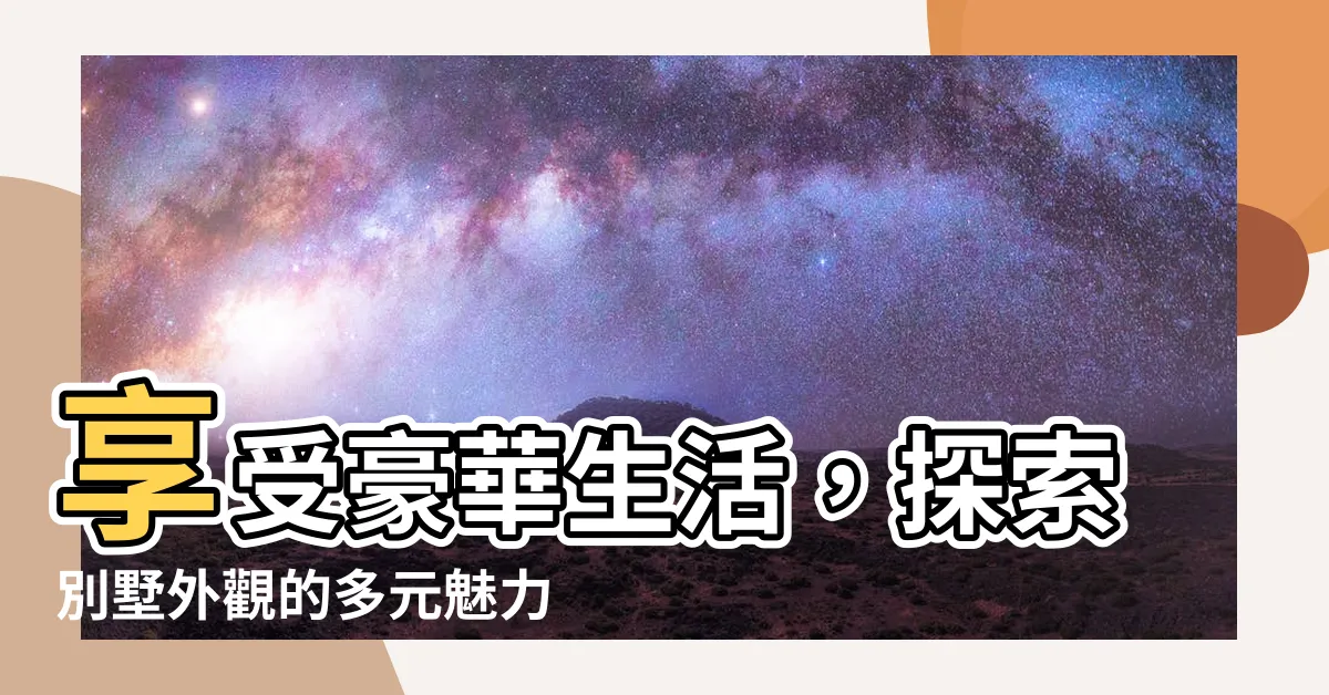 【別墅 外觀】享受豪華生活，探索別墅外觀的多元魅力