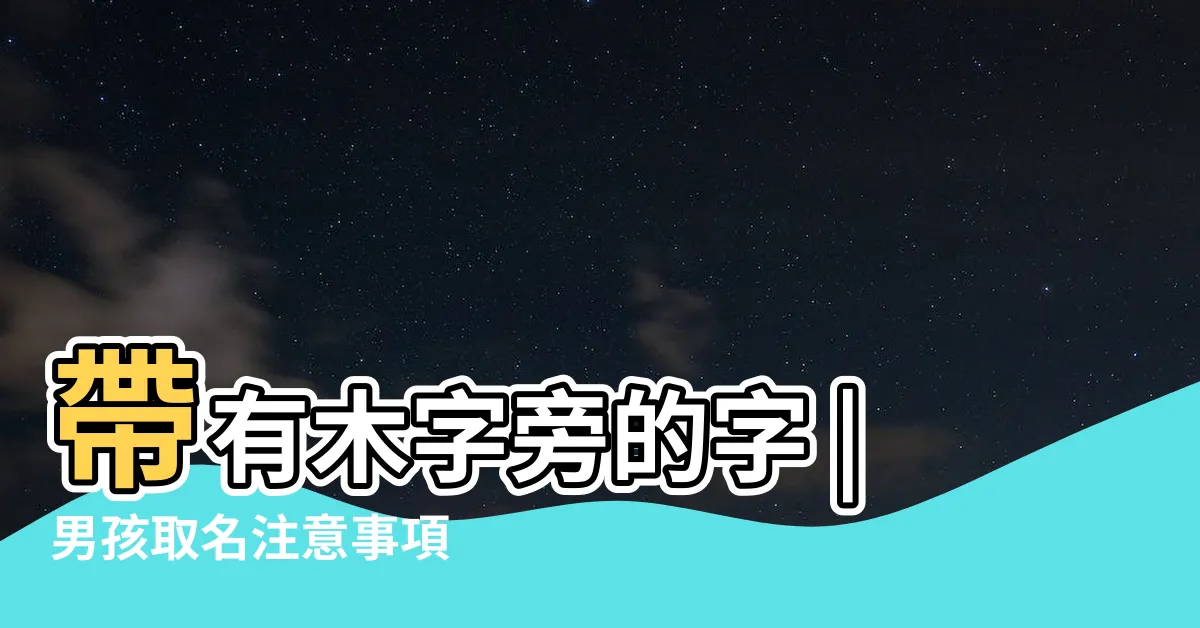【木字部首男仔名】帶有木字旁的字 |男孩取名注意事項 |木字旁最吉利的字男孩名字 |