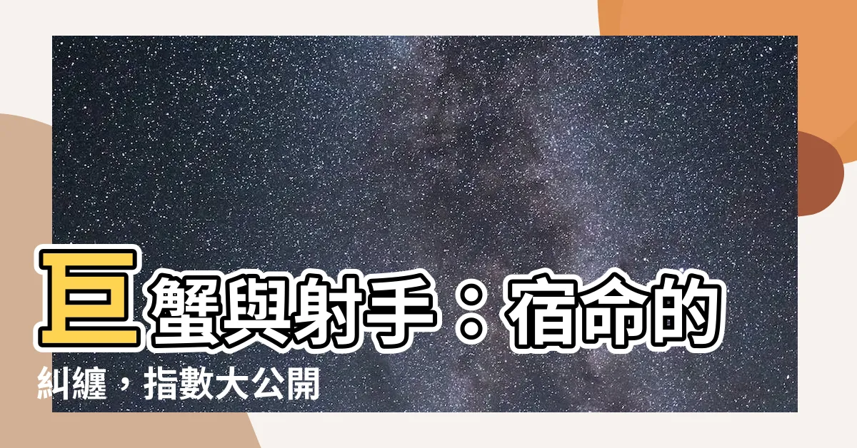 【巨蟹 射手】巨蟹與射手：宿命的糾纏，指數大公開