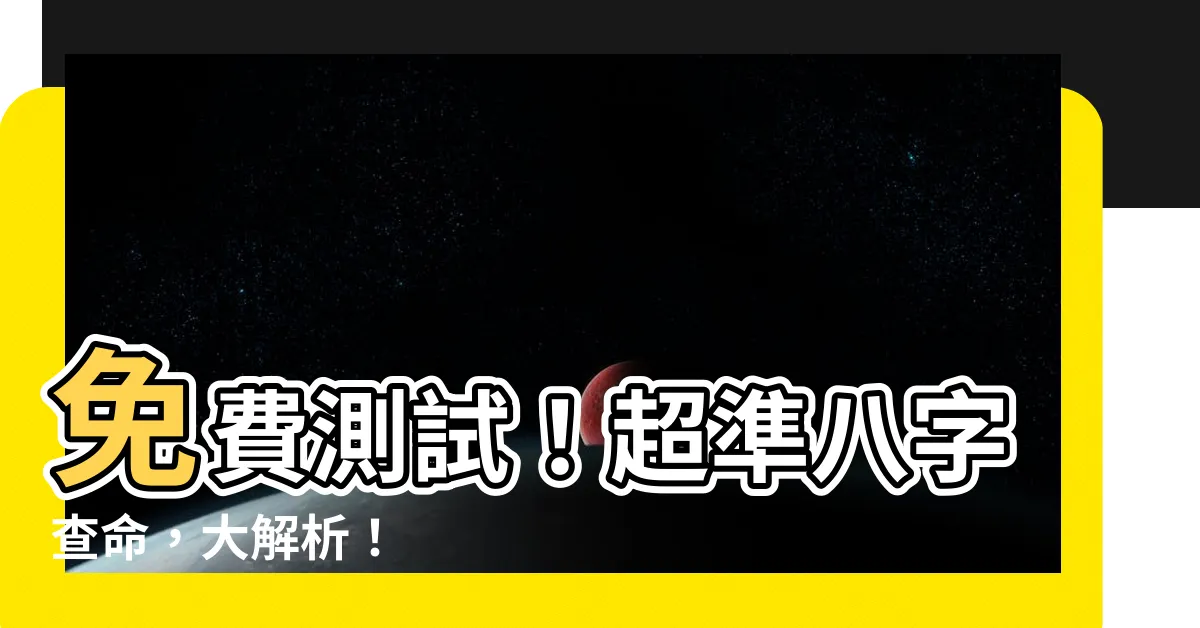 【八字查】免費測試！超準八字查命，大解析！