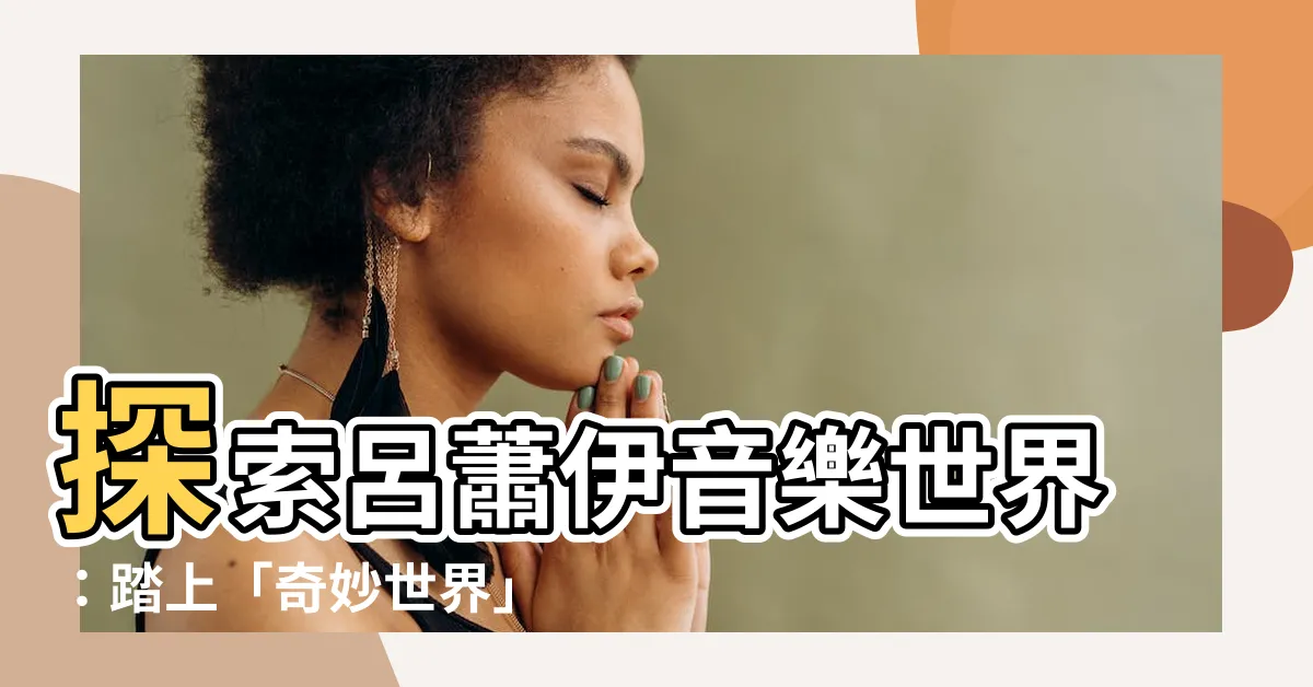 【奇妙世界】探索呂蕭伊音樂世界：踏上「奇妙世界」的音樂旅程