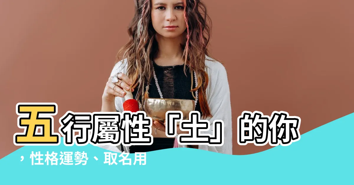 【五行屬性 土】五行屬性「土」的你，性格運勢、取名用字一次看懂！