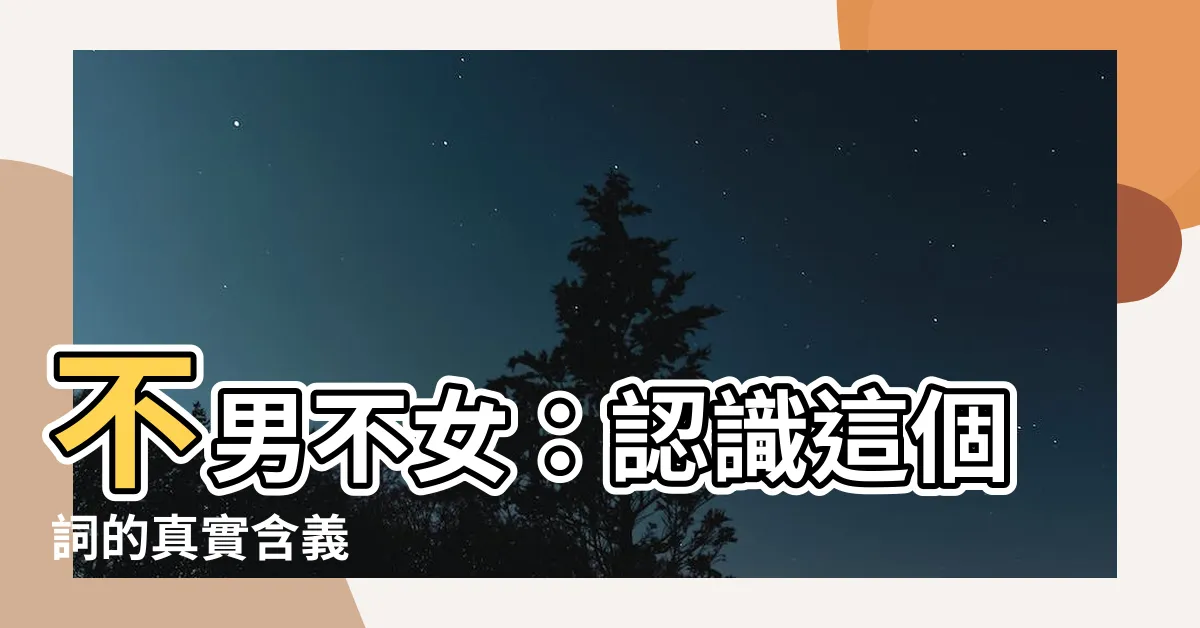 【不男不女 意思】不男不女：認識這個詞的真實含義