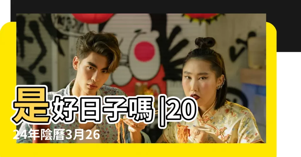 是好日子嗎 |2024年陰曆3月26日是不是黃道吉日 |3月26日是什麼節日 |【3月26日什麼日衝什麼】