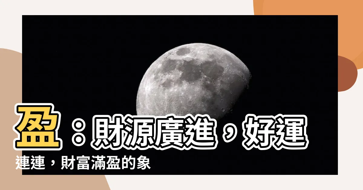 【盈意思】盈：財源廣進，好運連連，財富滿盈的象徵