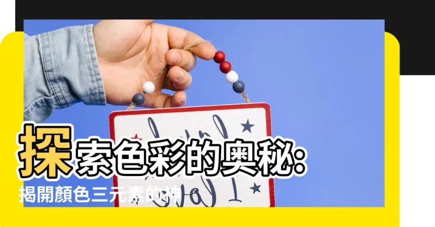 【顏色三元素】探索色彩的奧秘: 揭開顏色三元素的神秘面紗