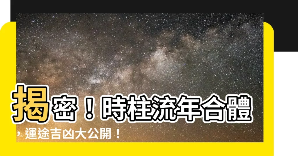 【流年合時柱】揭密！時柱流年合體，運途吉凶大公開！