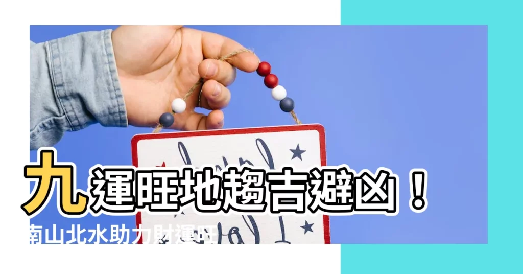 【九運旺地】九運旺地趨吉避兇！南山北水助力財運旺20年