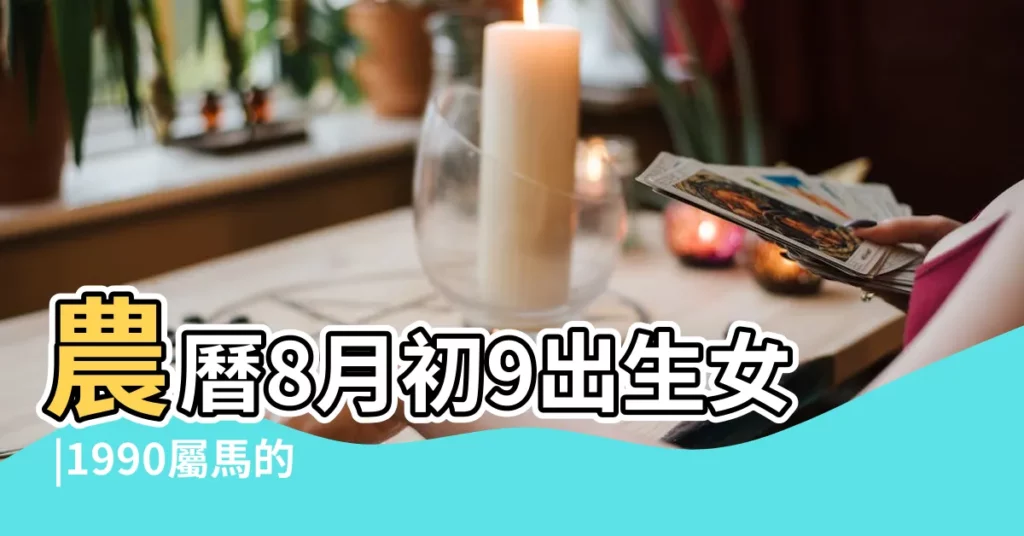 農曆8月初9出生女 |1990屬馬的屬相婚配表 |算命屬馬1990年 |【1990年屬馬農曆9月初8女婚姻怎麼樣】