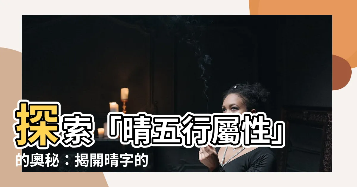 【晴五行屬性】探索「晴五行屬性」的奧秘：揭開晴字的五行屬性及其意義