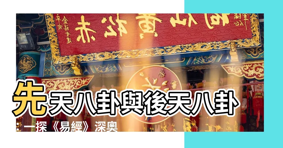 【先天八卦 後天八卦】先天八卦與後天八卦：一探《易經》深奧哲學