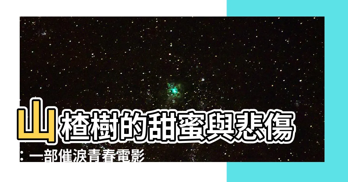 【山楂樹】山楂樹的甜蜜與悲傷：一部催淚青春電影