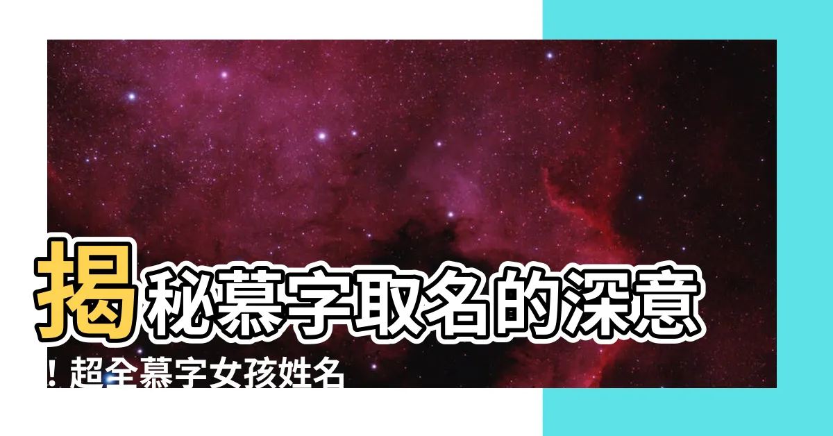 【慕取名】揭秘慕字取名的深意！超全慕字女孩姓名精選大公開