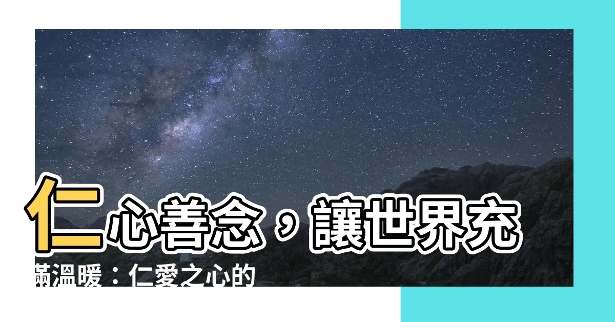 【仁愛之心】仁心善念，讓世界充滿温暖：仁愛之心的意涵與實踐