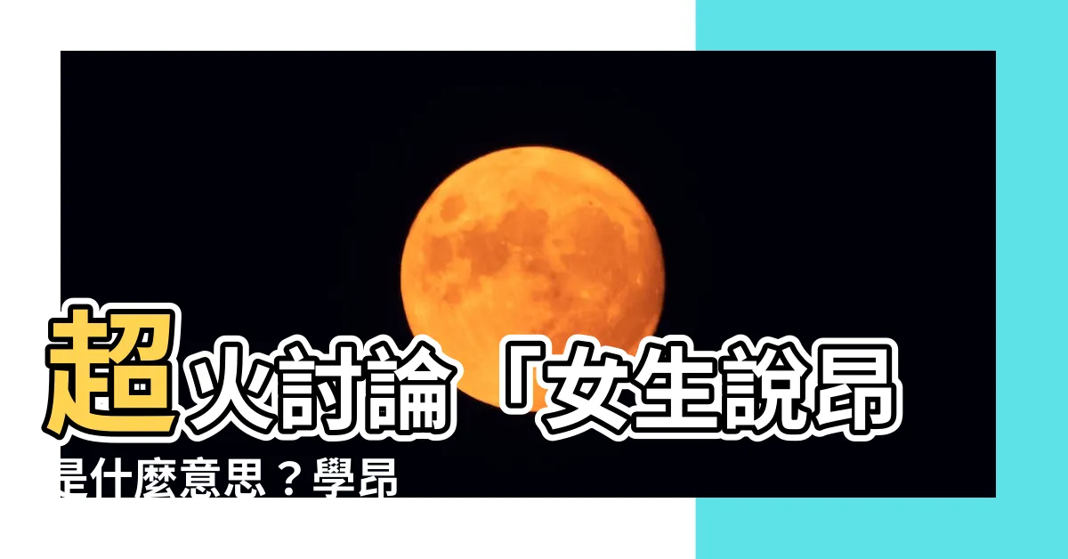 【學昂 意思】超火討論「女生説昂是什麼意思？學昂 藏驚人真相！