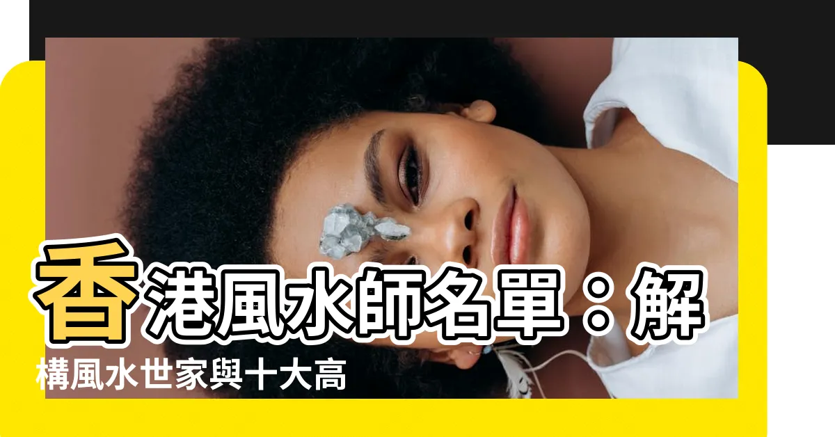 【香港風水師名單】香港風水師名單：解構風水世家與十大高手實力
