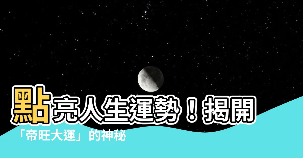 【帝旺大運】點亮人生運勢！揭開「帝旺大運」的神秘面紗