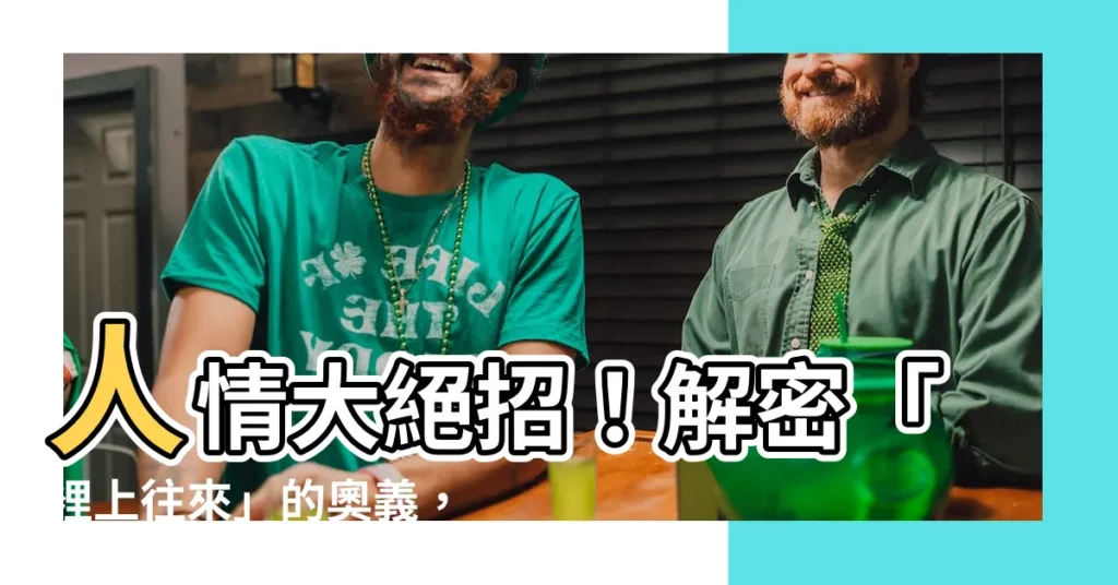 【裡上往來】人情大絕招！解密「裡上往來」的奧義，讓你的社交關係升級！