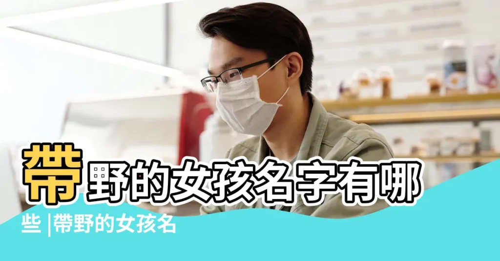 帶野的女孩名字有哪些 |帶野的女孩名字 |帶野字的女孩名字 |【帶野的女孩兒名字】