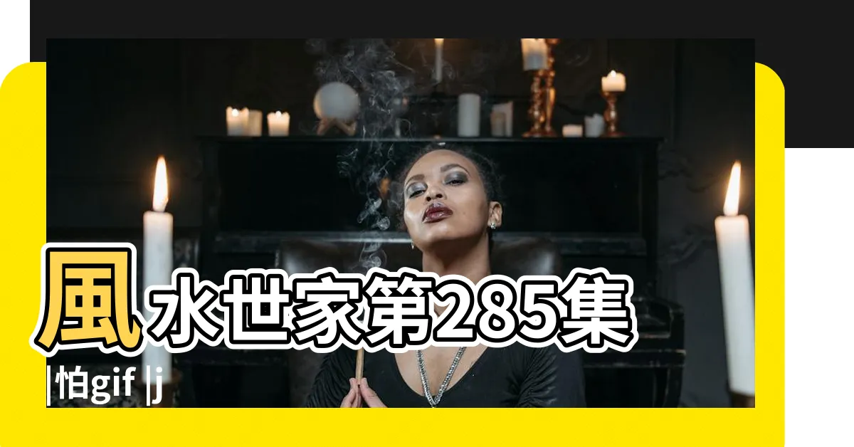 【怕 風水世家】風水世家第285集 |怕gif |jpg出處 |