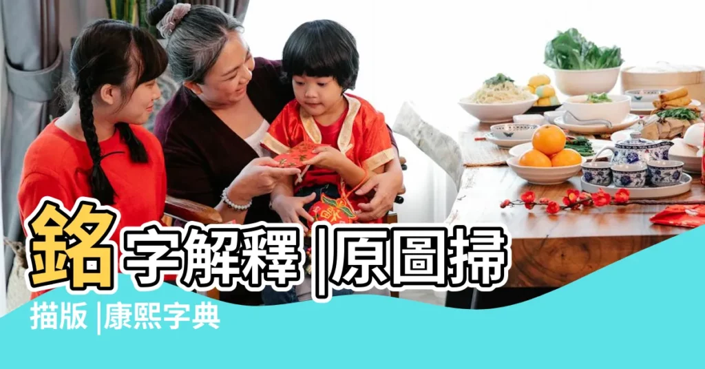 銘字解釋 |原圖掃描版 |康熙字典 |【銘字筆畫和五行】