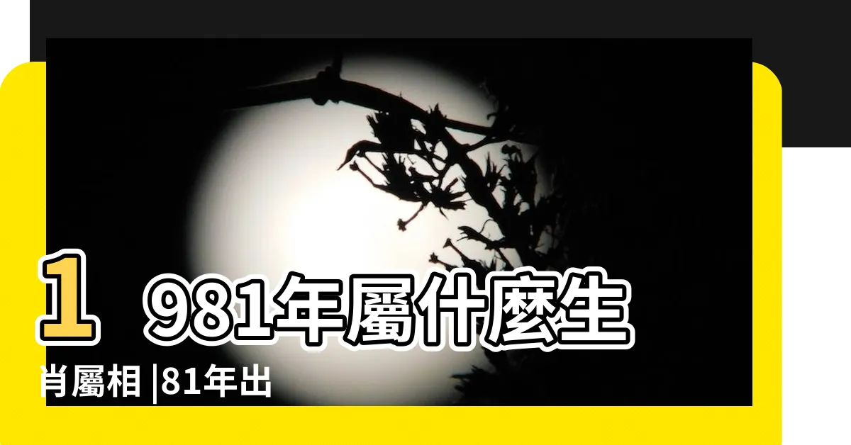 【1981 屬相】1981年屬什麼生肖屬相 |81年出生五行屬什麼 |1981年屬雞的屬相婚配表 |