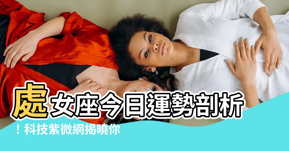 【處女座 今日運勢】處女座今日運勢剖析！科技紫微網揭曉你的運勢藍圖