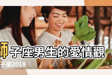 【2018年獅子座男人愛情】獅子座男生的愛情觀 |獅子座2018年愛情運勢解析 |獅子座男生對待愛情的態度 |