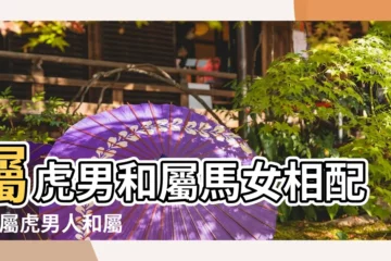 【屬馬女屬虎男是否合適】屬虎男和屬馬女相配嗎 |屬虎男人和屬馬女人相配嗎 |適合在一起嗎 |