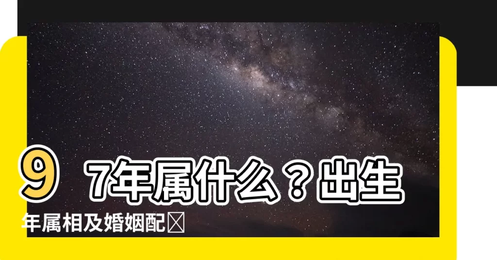 【97年屬什麼】97年屬什麼？出生年屬相及婚姻配對