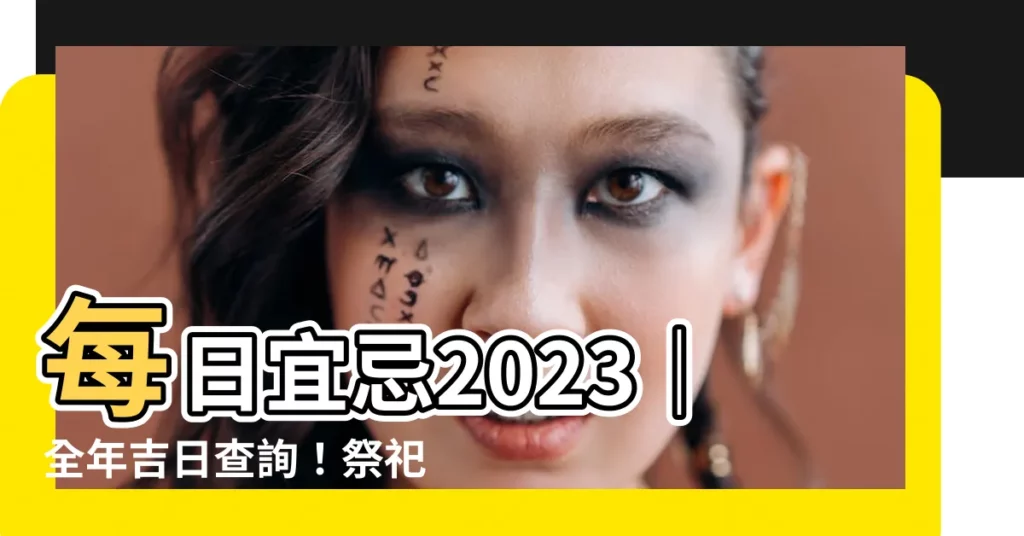 【每日宜忌2023】每日宜忌2023｜全年吉日查詢！祭祀、出行、婚嫁一次掌握！