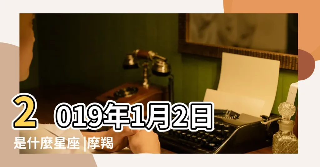 2019年1月2日是什麼星座 |摩羯座2019年1月31日運勢 |摩羯座2019年1月31日運勢 |【摩羯座女2019年1月31】