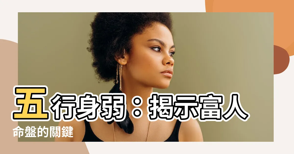 【五行身弱】五行身弱：揭示富人命盤的關鍵