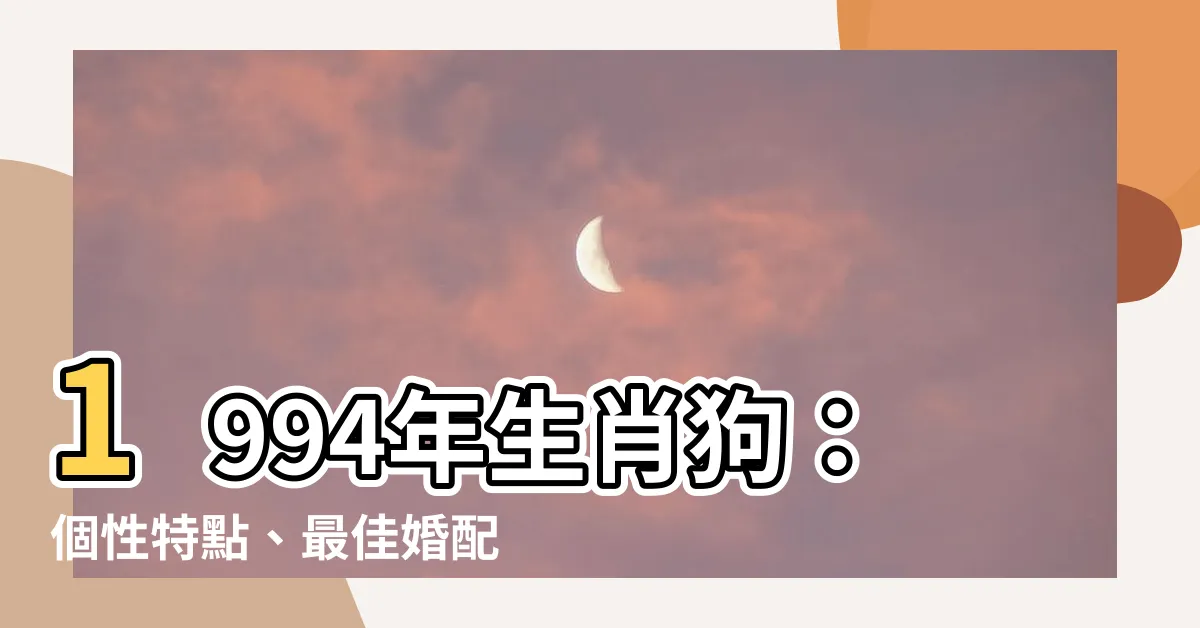 【1994年生肖】1994年生肖狗：個性特點、最佳婚配與絕佳搭配