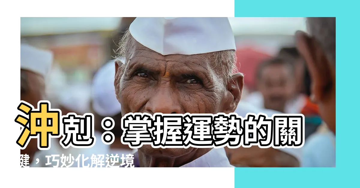【沖剋】沖剋：掌握運勢的關鍵，巧妙化解逆境