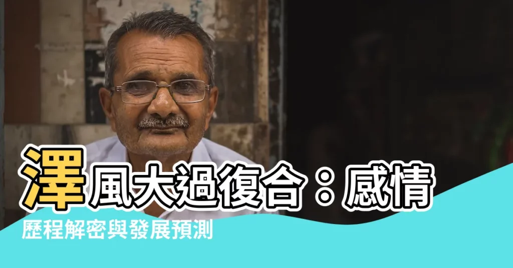 【澤風大過復合】澤風大過復合：感情歷程解密與發展預測
