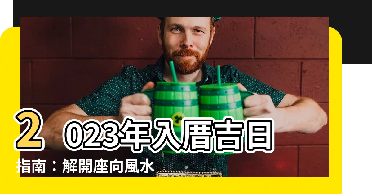 【2023入厝座向】2023年入厝吉日指南：解開座向風水之謎