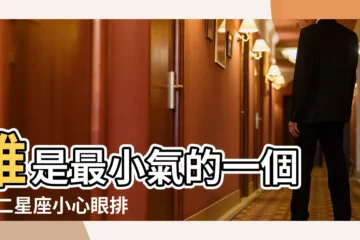 【十二星座男生誰最小器】誰是最小氣的一個 |十二星座小心眼排行榜 |最小器星座排行榜超記仇天蠍座竟然無上 |