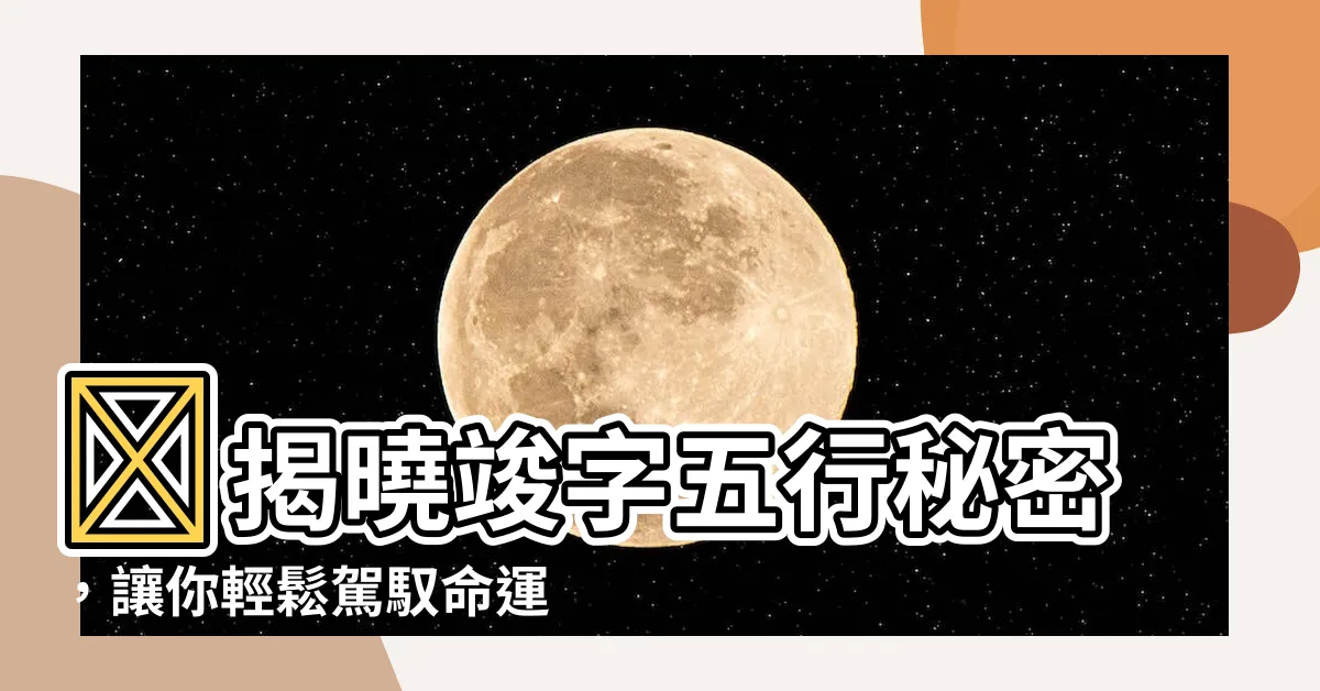 【竣五行】🔥揭曉竣字五行秘密，讓你輕鬆駕馭命運之輪🔥