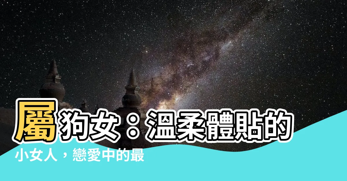 【屬狗女】屬狗女：温柔體貼的小女人，戀愛中的最佳選擇