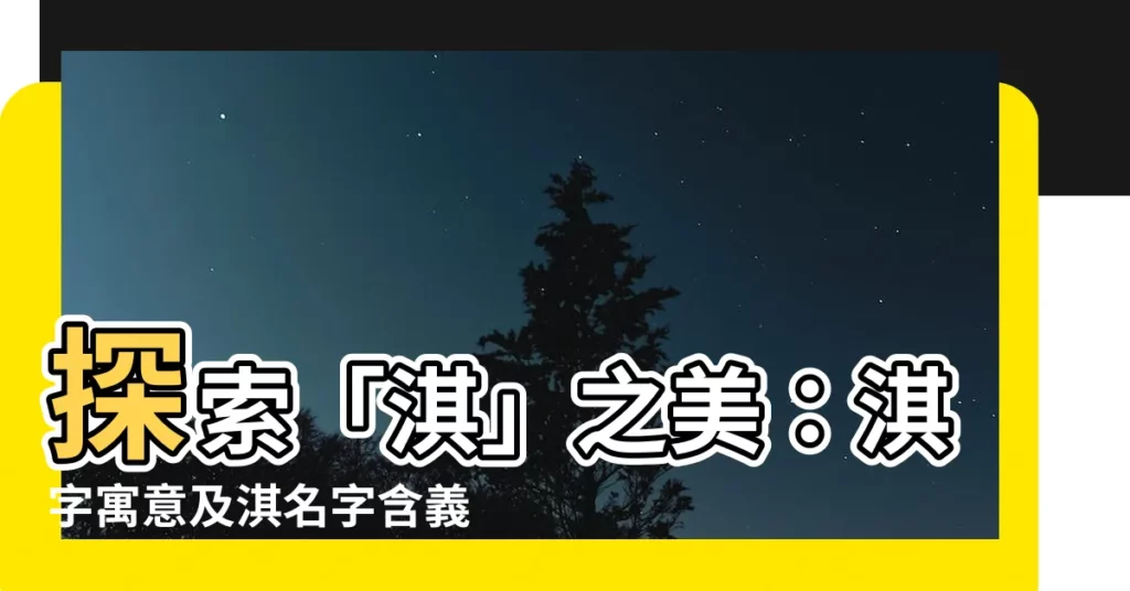 【淇名字意思】探索「淇」之美：淇字寓意及淇名字含義大解析