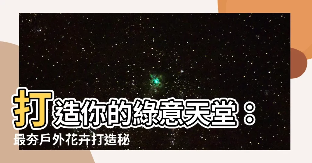 【室外花卉】打造你的綠意天堂：最夯户外花卉打造秘訣一次告訴你
