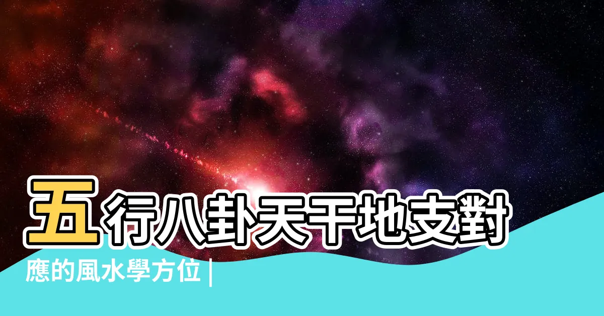【天干地支八卦】五行八卦天干地支對應的風水學方位 |一張圖讓你清晰天干 |八卦三者之間的關係 |