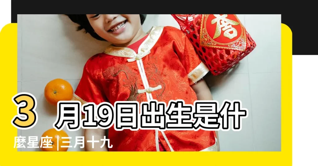 3月19日出生是什麼星座 |三月十九號是什麼星座 |3月19號星座的特點 |【三月十九號是什麼星座】
